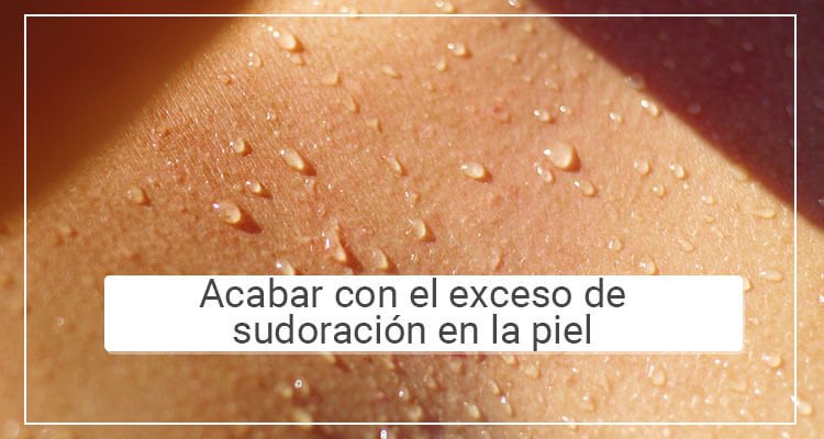 ¿Cómo acabar con el exceso de sudoración en la piel?